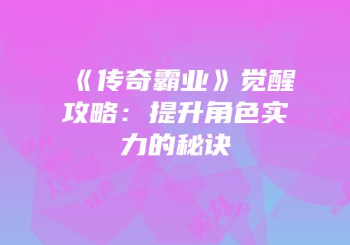 《传奇霸业》觉醒攻略：提升角色实力的秘诀