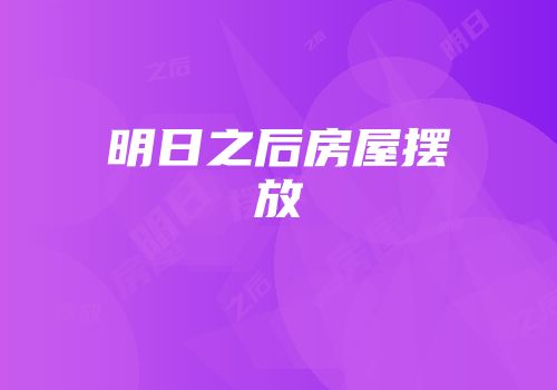 明日之后房屋摆放