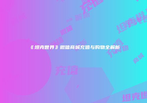 《坦克世界》微信商城充值与购物全解析