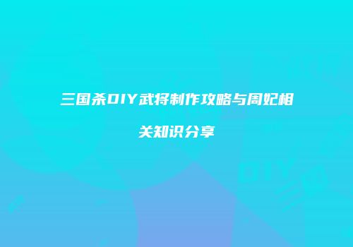 三国杀DIY武将制作攻略与周妃相关知识分享