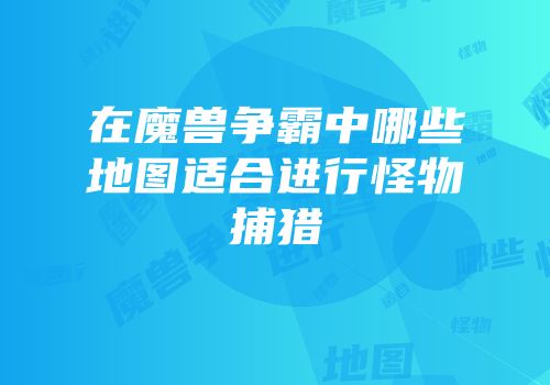 在魔兽争霸中哪些地图适合进行怪物捕猎