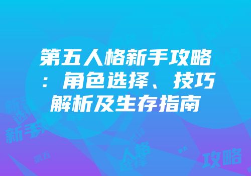 第五人格新手攻略：角色选择、技巧解析及生存指南