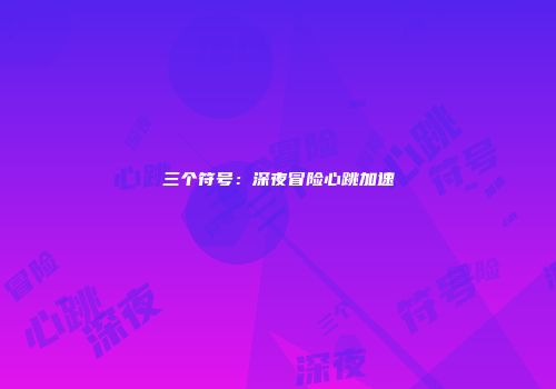 三个符号：深夜冒险心跳加速