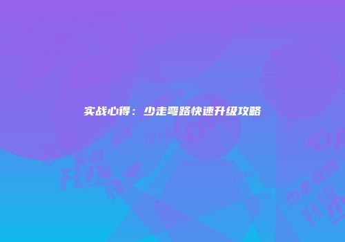 实战心得：少走弯路快速升级攻略