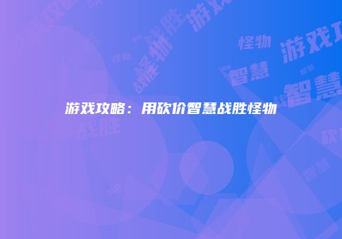 游戏攻略：用砍价智慧战胜怪物