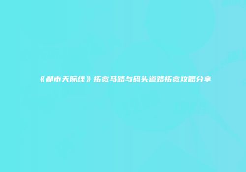 《都市天际线》拓宽马路与码头道路拓宽攻略分享