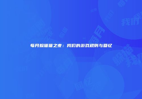 每月躲猫猫之夜：我们的游戏规则与回忆