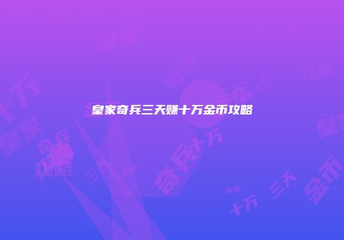皇家奇兵三天赚十万金币攻略