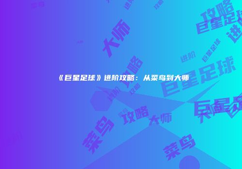 《巨星足球》进阶攻略：从菜鸟到大师