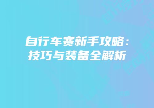 自行车赛新手攻略：技巧与装备全解析