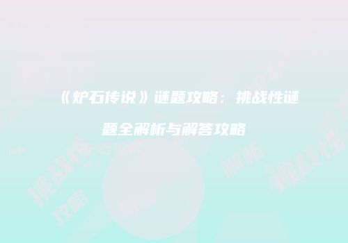 《炉石传说》谜题攻略：挑战性谜题全解析与解答攻略