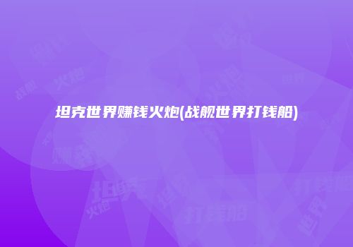 坦克世界赚钱火炮(战舰世界打钱船)