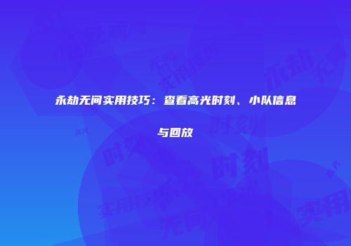 永劫无间实用技巧：查看高光时刻、小队信息与回放