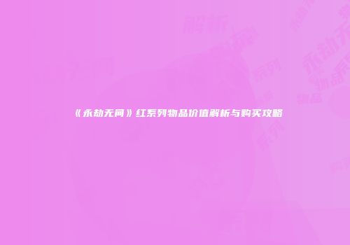 《永劫无间》红系列物品价值解析与购买攻略