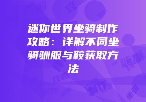 迷你世界坐骑制作攻略：详解不同坐骑驯服与鞍获取方法