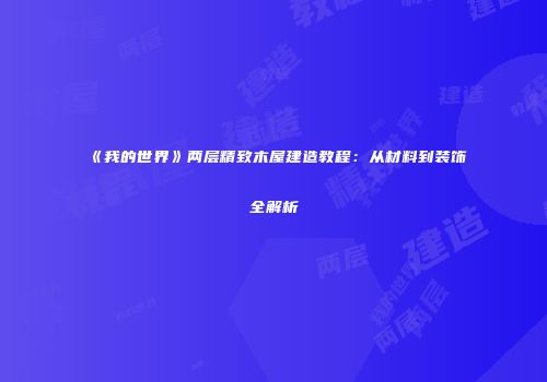 《我的世界》两层精致木屋建造教程：从材料到装饰全解析