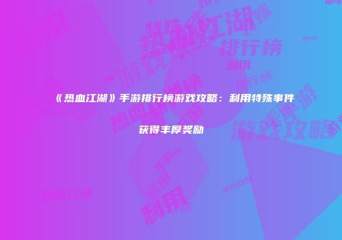 《热血江湖》手游排行榜游戏攻略：利用特殊事件获得丰厚奖励