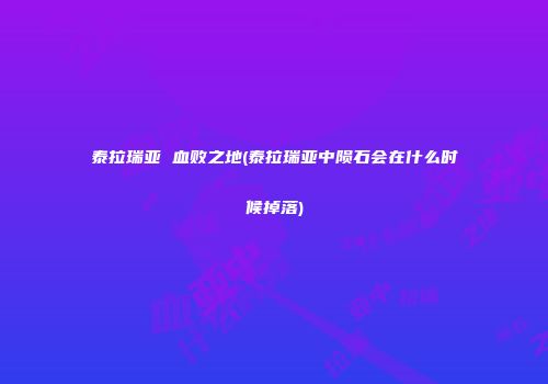 泰拉瑞亚 血败之地(泰拉瑞亚中陨石会在什么时候掉落)