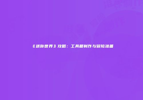 《迷你世界》攻略：工具箱制作与冒险准备