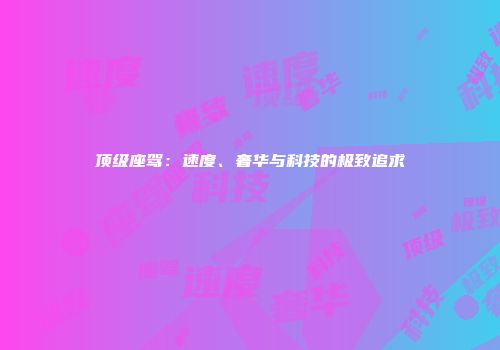 顶级座驾：速度、奢华与科技的极致追求