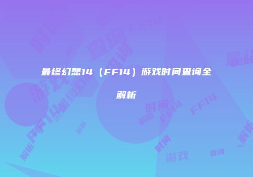 最终幻想14（FF14）游戏时间查询全解析