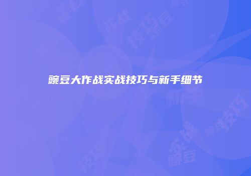 豌豆大作战实战技巧与新手细节