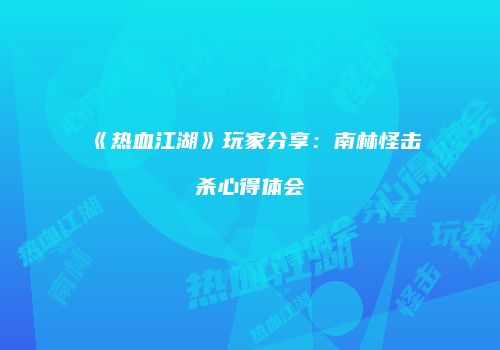 《热血江湖》玩家分享：南林怪击杀心得体会