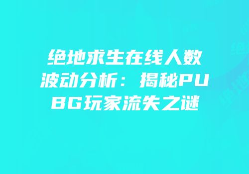 绝地求生在线人数波动分析：揭秘PUBG玩家流失之谜