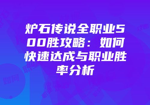 炉石传说全职业500胜攻略：如何快速达成与职业胜率分析