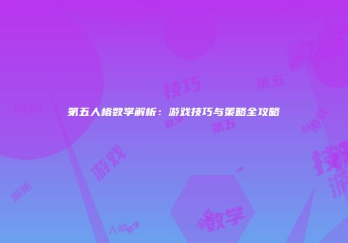 第五人格数学解析：游戏技巧与策略全攻略