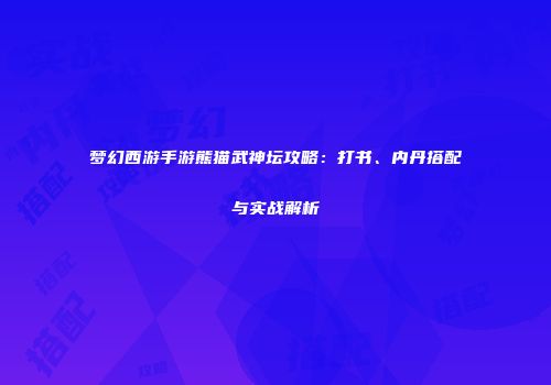 梦幻西游手游熊猫武神坛攻略：打书、内丹搭配与实战解析