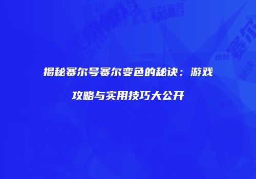 揭秘赛尔号赛尔变色的秘诀：游戏攻略与实用技巧大公开