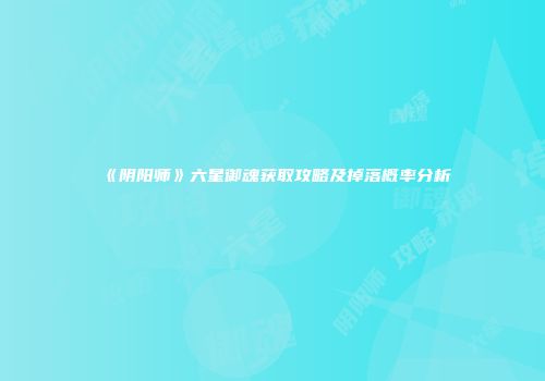 《阴阳师》六星御魂获取攻略及掉落概率分析