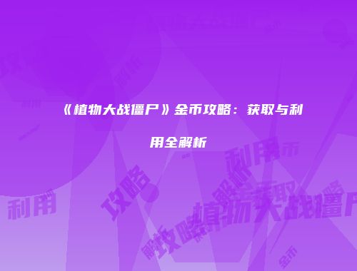 《植物大战僵尸》金币攻略：获取与利用全解析