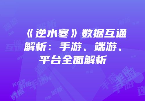 《逆水寒》数据互通解析：手游、端游、平台全面解析