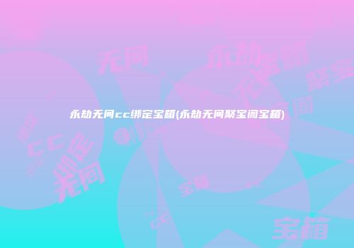 永劫无间cc绑定宝箱(永劫无间聚宝阁宝箱)