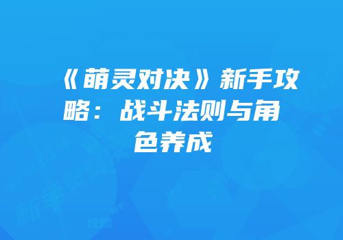 《萌灵对决》新手攻略：战斗法则与角色养成