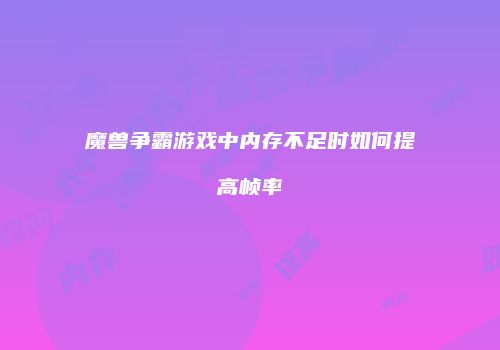 魔兽争霸游戏中内存不足时如何提高帧率