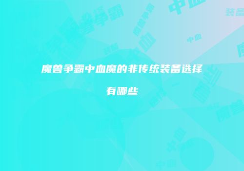 魔兽争霸中血魔的非传统装备选择有哪些