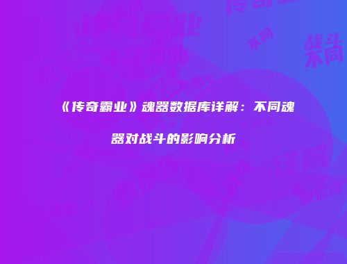 《传奇霸业》魂器数据库详解：不同魂器对战斗的影响分析