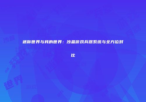 迷你世界与我的世界：沙盒游戏兵器系统与全方位对比