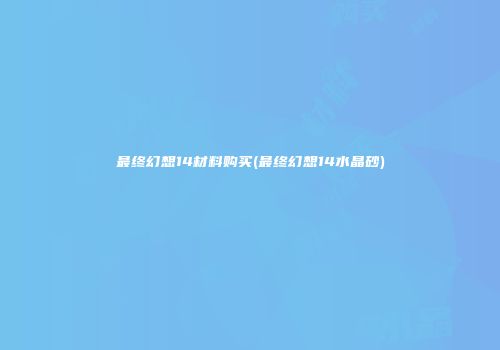 最终幻想14材料购买(最终幻想14水晶砂)