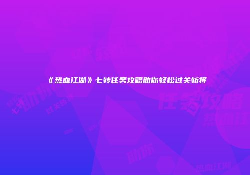 《热血江湖》七转任务攻略助你轻松过关斩将