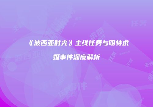《波西亚时光》主线任务与明特求婚事件深度解析