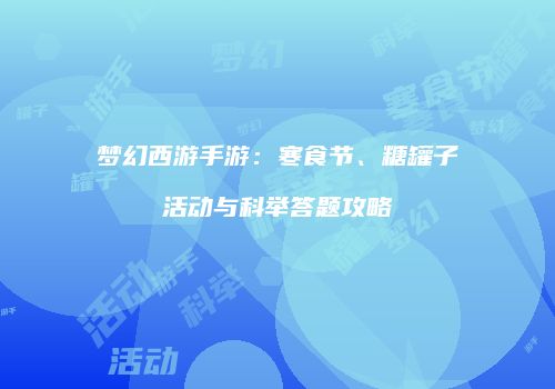 梦幻西游手游：寒食节、糖罐子活动与科举答题攻略