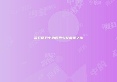 霓虹阴影中的反叛少女救赎之旅