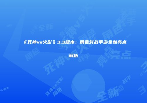 《死神vs火影》3.3版本：角色对战手游全新亮点解析