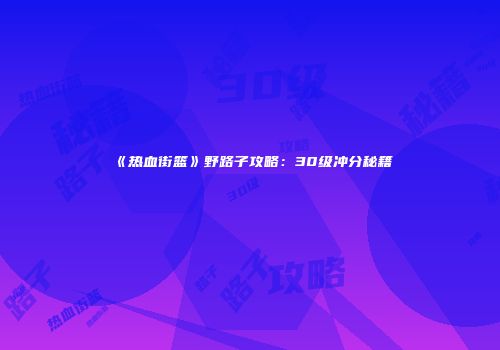 《热血街篮》野路子攻略：30级冲分秘籍