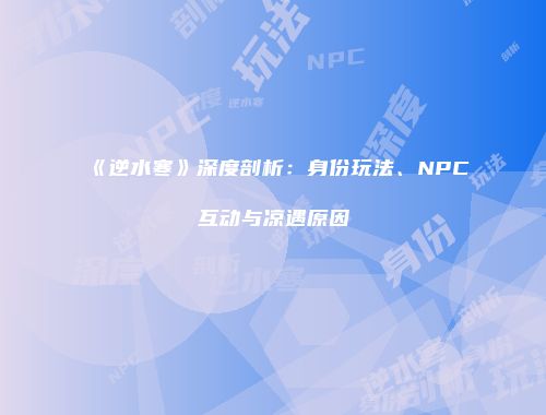 《逆水寒》深度剖析：身份玩法、NPC互动与凉遇原因
