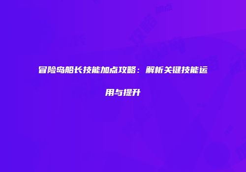 冒险岛船长技能加点攻略：解析关键技能运用与提升